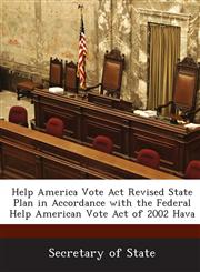 Help America Vote ACT Revised State Plan in Accordance with the Federal Help American Vote Act of 2002 Hava,1288954751,9781288954759