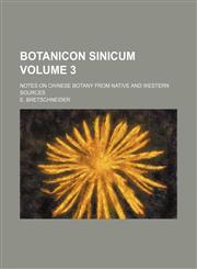 Botanicon Sinicum Volume 3; Notes on Chinese Botany from Native and Western Sources,1231262303,9781231262306