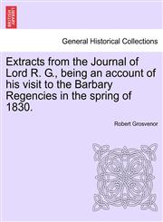 Extracts from the Journal of Lord R. G., being an account of his visit to the Barbary Regencies in the spring of 1830.,1240909519,9781240909513
