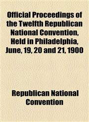 Official Proceedings of the Twelfth Republican National Convention, Held in Philadelphia, June, 19, 20 and 21, 1900,1151732117,9781151732118