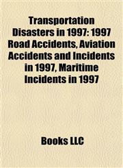 Transportation Disasters in 1997 1997 Road Accidents, Aviation Accidents and Incidents in 1997, Maritime Incidents in 1997,1157968198,9781157968191