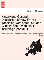 History and General Description of New France translated, with notes, by John Gilmary Shea. With plates, including a portrait. F.P.,1241439079,9781241439071
