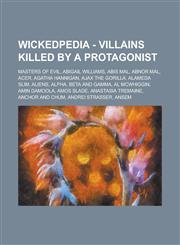 Wickedpedia - Villains Killed By A Protagonist Masters of Evil, Abigail Williams, Abis Mal, Abnor Mal, Acer, Agatha Hannigan, Ajax the Gorilla, Alameda Slim, Aliens, Alpha, Beta and Gamma, Al McWhiggin, Amin Damoola, Amos Slade,1234798719,9781234798710