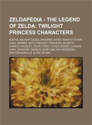Zeldapedia - The Legend of Zelda Twilight Princess characters: Agitha, Ancient Sages, Argorok, Ashei, Ashei's Father, Auru, Barnes, Beth (Twilight Princess), Blizzeta, Charlo, Chudley, Colin, Coro, Cucco Leader, Cursor Fairy, Dangoro, Darbus, Dark Link,1234648695,9781234648695