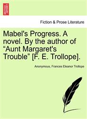 Mabel's Progress. A novel. By the author of "Aunt Margaret's Trouble" [F. E. Trollope].,1241419469,9781241419462
