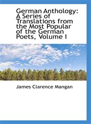 German Anthology A Series of Translations from the Most Popular of the German Poets, Volume I,1103275437,9781103275434