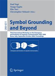 Symbol Grounding and Beyond Third International Workshop on the Emergence and Evolution of Linguistic Communications, EELC 2006, Rome, Italy, September 30-October 1, 2006, Proceedings,3540457690,9783540457695