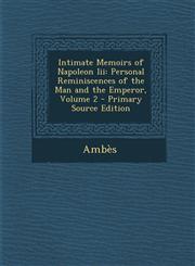 Intimate Memoirs of Napoleon III Personal Reminiscences of the Man and the Emperor, Volume 2 - Primary Source Edition,128955093X,9781289550936
