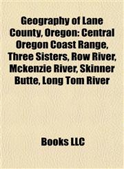 Geography of Lane County, Oregon Central Oregon Coast Range, Three Sisters, Row River, Mckenzie River, Skinner Butte, Long Tom River,1155356241,9781155356242