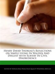 Henry David Thoreau's Reflections on Simple Living In Walden And Disgust with Slavery In Civil Disobedience,127617277X,9781276172776