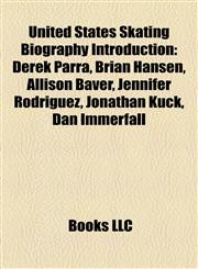 United States Skating Biography Introduction Derek Parra, Brian Hansen, Allison Baver, Jennifer Rodriguez, Jonathan Kuck, Dan Immerfall,1157553753,9781157553755