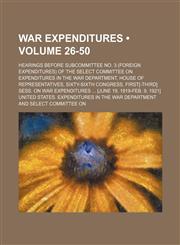 War Expenditures (Volume 26-50); Hearings Before Subcommittee No. 3 (Foreign Expenditures) of the Select Committee on Expenditures in the War Departme,1235747689,9781235747687