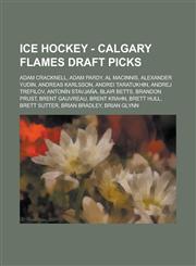 Ice Hockey - Calgary Flames draft picks Adam Cracknell, Adam Pardy, Al MacInnis, Alexander Yudin, Andreas Karlsson, Andrei Taratukhin, Andrej Trefilov, Antonín Stavjaňa, Blair Betts, Brandon Prust, Brent Gauvreau, Brent Krahn, Brett Hull, Brett Sutter,1234754770,9781234754778