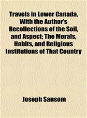 Travels in Lower Canada, With the Author's Recollections of the Soil, and Aspect; The Morals, Habits, and Religious Institutions of That Country,1152079190,9781152079199