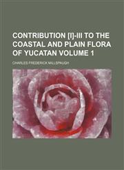 Contribution [I]-III to the coastal and plain flora of Yucatan Volume 1,1153372614,9781153372619