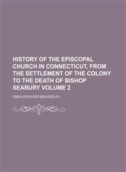 History of the Episcopal Church in Connecticut, from the settlement of the colony to the death of Bishop Seabury Volume 2,1150607874,9781150607875