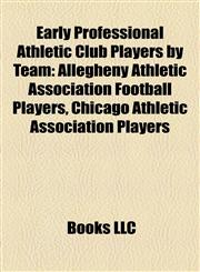 Early Professional Athletic Club Players by Team Allegheny Athletic Association Football Players, Chicago Athletic Association Players,1158126948,9781158126941