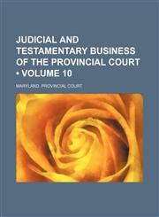 Judicial and Testamentary Business of the Provincial Court (Volume 10),1150563265,9781150563263