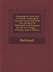 Genealogical Abstracts of Deeds, Relating to Families Connected with the Parishes of Mattishall and Reepham [Ed. by F.A. Crisp].... - Primary Source E,1295481111,9781295481118