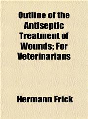 Outline of the Antiseptic Treatment of Wounds; For Veterinarians,1154895858,9781154895858