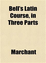 Bell's Latin Course, in Three Parts,1151912832,9781151912831