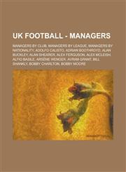 UK Football - Managers Managers by club, Managers by league, Managers by nationality, Adolfo Calisto, Adrian Boothroyd, Alan Buckley, Alan Shearer, Alex Ferguson, Alex McLeish, Alfio Basile, Arsène Wenger, Avram Grant, Bill Shankly,1234759675,9781234759674