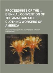 Proceedings of the  Biennial Convention of the Amalgamated Clothing Workers of America,1150835397,9781150835391