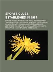 Sports clubs established in 1987 Kinston Indians, Philadelphia Wings, Brisbane Bears, Tampa Bay Storm, Harrisburg Senators,115661452X,9781156614525