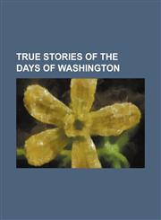 True Stories of the Days of Washington,1150527307,9781150527302
