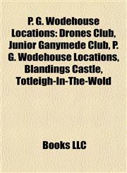 P. G. Wodehouse Locations Drones Club, Junior Ganymede Club, Blandings Castle, Totleigh-In-The-Wold, Malvern House Preparatory School,1155572114,9781155572116