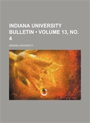 Indiana University Bulletin (Volume 13, no. 4),1154279642,9781154279641