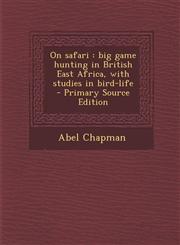 On Safari Big Game Hunting in British East Africa, with Studies in Bird-Life - Primary Source Edition,1294640895,9781294640899