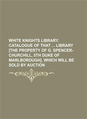 White Knights library. Catalogue of that  library [the property of G. Spencer-Churchill, 5th duke of Marlborough]. which will be sold by auction,1236418239,9781236418234