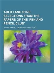 Auld Lang Syne, Selections from the Papers of the 'Pen and Pencil Club',1230308938,9781230308937