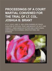 Proceedings of a Court Martial Convened for the Trial of Lt. Col. Joshua B. Brant; At St. Louis, June 15, 1839, Upon Charges of Fraud, Violation of of,1235847616,9781235847615
