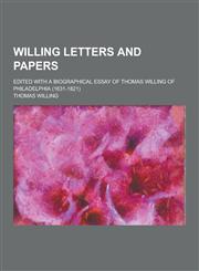 Willing Letters and Papers; Edited with a Biographical Essay of Thomas Willing of Philadelphia (1631-1821),1230390316,9781230390314