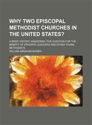 Why Two Episcopal Methodist Churches in the United States?; A Brief History Answering This Question for the Benefit of Epworth Leaguers and Other Young Methodists,1151663786,9781151663788