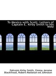 To Mexico with Scott Letters of Captain E. Kirby Smith to His Wife,1116197073,9781116197075