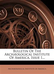 Bulletin Of The Archæological Institute Of America, Issue 1...,1275567843,9781275567849