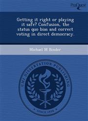 Getting it right or playing it safe? Confusion, the status quo bias and correct voting in direct democracy.,1244585688,9781244585683