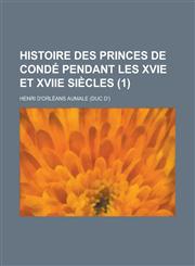Histoire Des Princes de Conde Pendant Les Xvie Et Xviie Siecles (1),1235950018,9781235950018