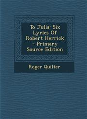 To Julia Six Lyrics of Robert Herrick - Primary Source Edition,129391603X,9781293916032
