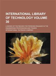 International library of technology Volume 30; a series of textbooks for persons engaged in the engineering professions and trades,123103940X,9781231039403