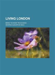 Living London; being "Echoes" re-echoed,1236755413,9781236755414
