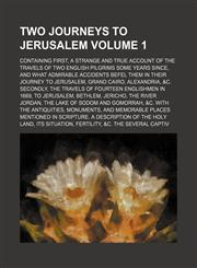 Two journeys to Jerusalem; Containing first, A strange and true account of the travels of two English pilgrims some years since, and what admirable accidents befel them in their journey to Jerusalem, Grand Cairo, Alexandria, &c. Volume 1,1236042832,9781236042835