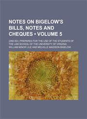 Notes on Bigelow's Bills, Notes and Cheques (Volume 5); (2nd Ed.) Prepared for the Use of the Students of the Law School of the University of Virginia,1458856674,9781458856678