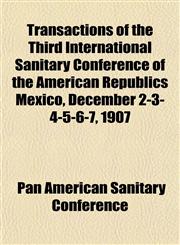 Transactions of the Third International Sanitary Conference of the American Republics Mexico, December 2-3-4-5-6-7, 1907,1152076922,9781152076921