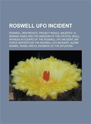 Roswell UFO Incident Roswell, New Mexico, Project Mogul, Majestic 12, Indiana Jones and the Kingdom of the Crystal Skull, Witness Accounts,1155681193,9781155681191