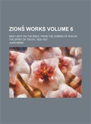Zions̓ works; new light on the Bible, from the coming of Shiloh, the spirit of truth, 1828-1837 Volume 6,1151030341,9781151030344