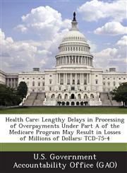 Health Care Lengthy Delays in Processing of Overpayments Under Part a of the Medicare Program May Result in Losses of Millions of,1289044694,9781289044695